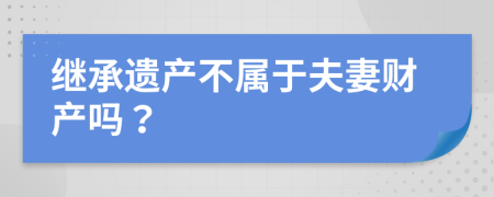 继承遗产不属于夫妻财产吗？