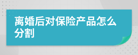 离婚后对保险产品怎么分割