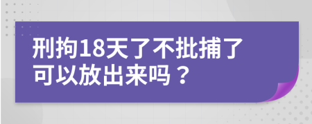刑拘18天了不批捕了可以放出来吗？