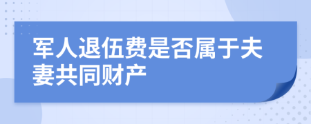 军人退伍费是否属于夫妻共同财产