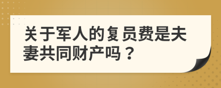 关于军人的复员费是夫妻共同财产吗？