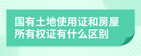 国有土地使用证和房屋所有权证有什么区别