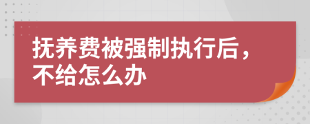 抚养费被强制执行后，不给怎么办