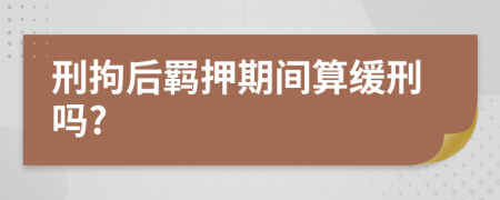 刑拘后羁押期间算缓刑吗?