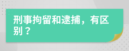 刑事拘留和逮捕，有区别？