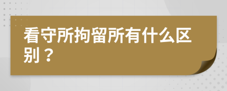 看守所拘留所有什么区别？