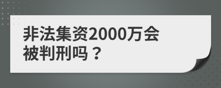 非法集资2000万会被判刑吗？