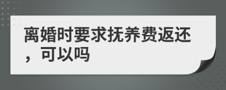 离婚时要求抚养费返还，可以吗