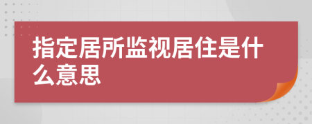 指定居所监视居住是什么意思