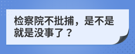 检察院不批捕，是不是就是没事了？