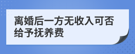 离婚后一方无收入可否给予抚养费