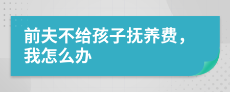 前夫不给孩子抚养费，我怎么办