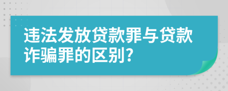 违法发放贷款罪与贷款诈骗罪的区别?