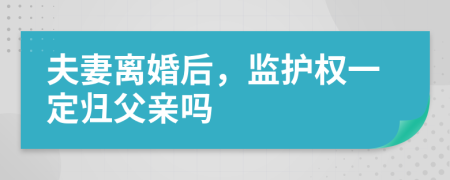 夫妻离婚后，监护权一定归父亲吗