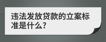 违法发放贷款的立案标准是什么?