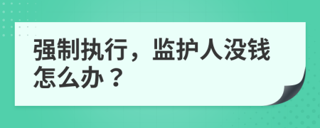 强制执行，监护人没钱怎么办？