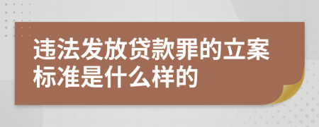 违法发放贷款罪的立案标准是什么样的