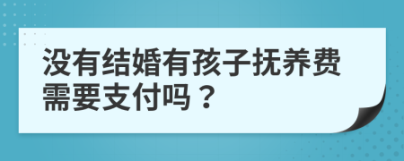 没有结婚有孩子抚养费需要支付吗？