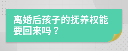 离婚后孩子的抚养权能要回来吗？