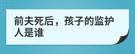 前夫死后，孩子的监护人是谁