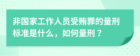 非国家工作人员受贿罪的量刑标准是什么，如何量刑？