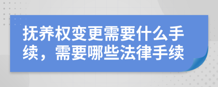 抚养权变更需要什么手续，需要哪些法律手续