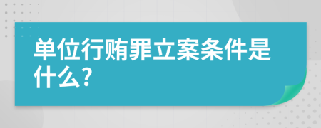 单位行贿罪立案条件是什么?