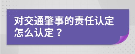 对交通肇事的责任认定怎么认定？