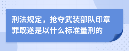 刑法规定，抢夺武装部队印章罪既遂是以什么标准量刑的