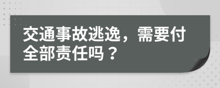 交通事故逃逸，需要付全部责任吗？