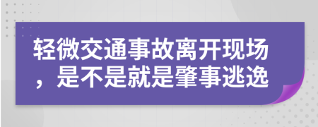 轻微交通事故离开现场，是不是就是肇事逃逸