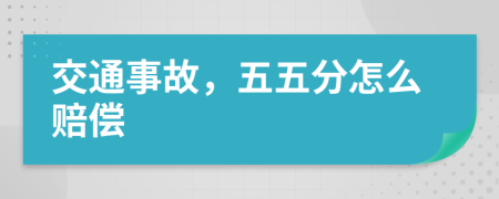 交通事故，五五分怎么赔偿