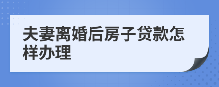 夫妻离婚后房子贷款怎样办理