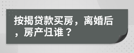 按揭贷款买房，离婚后，房产归谁？