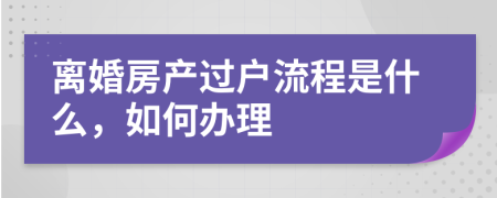 离婚房产过户流程是什么，如何办理