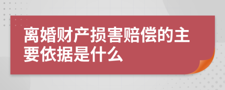 离婚财产损害赔偿的主要依据是什么