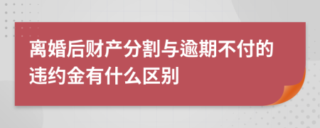 离婚后财产分割与逾期不付的违约金有什么区别