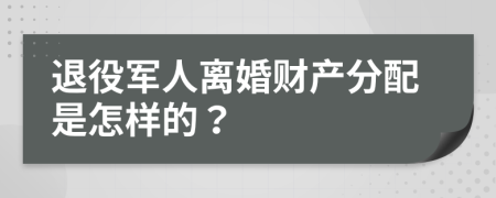 退役军人离婚财产分配是怎样的？