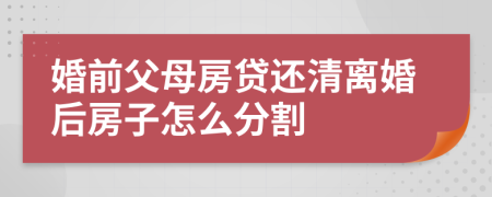 婚前父母房贷还清离婚后房子怎么分割