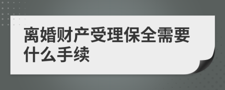 离婚财产受理保全需要什么手续