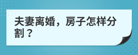 夫妻离婚，房子怎样分割？