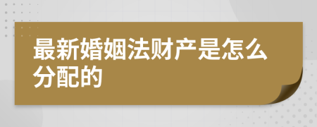 最新婚姻法财产是怎么分配的