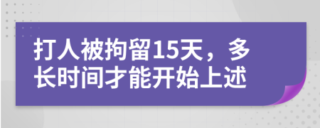 打人被拘留15天，多长时间才能开始上述