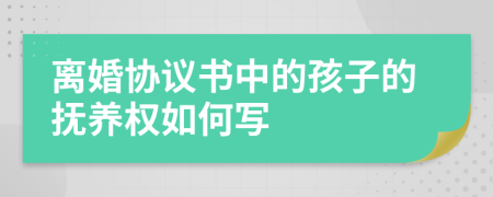 离婚协议书中的孩子的抚养权如何写