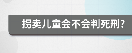 拐卖儿童会不会判死刑?