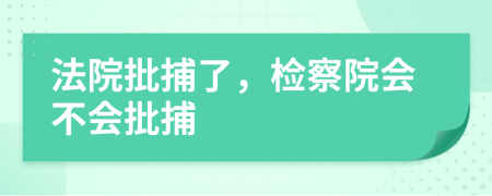 法院批捕了，检察院会不会批捕