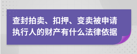 查封拍卖、扣押、变卖被申请执行人的财产有什么法律依据