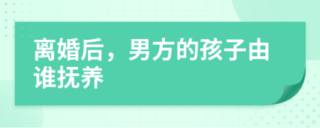 离婚后，男方的孩子由谁抚养