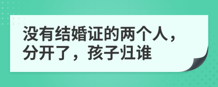 没有结婚证的两个人，分开了，孩子归谁