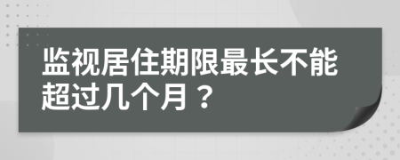 监视居住期限最长不能超过几个月？